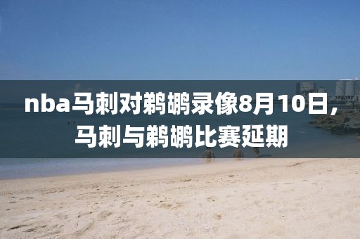 nba马刺对鹈鹕录像8月10日,马刺与鹈鹕比赛延期