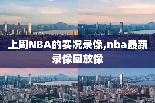 上周NBA的实况录像,nba最新录像回放像