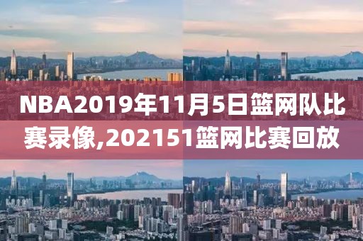 NBA2019年11月5日篮网队比赛录像,202151篮网比赛回放