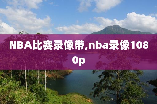 NBA比赛录像带,nba录像1080p
