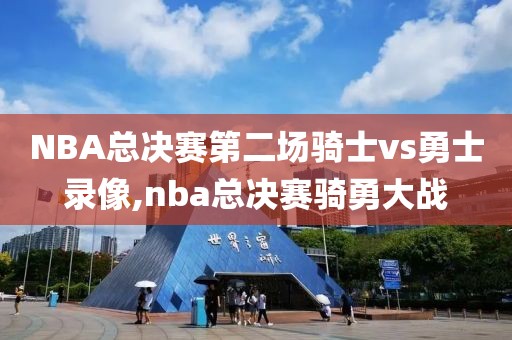 NBA总决赛第二场骑士vs勇士录像,nba总决赛骑勇大战