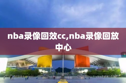 nba录像回效cc,nba录像回放中心