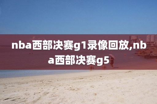 nba西部决赛g1录像回放,nba西部决赛g5