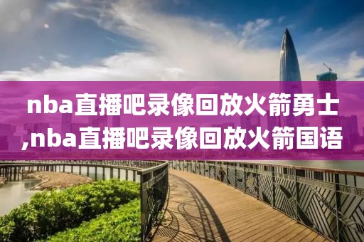 nba直播吧录像回放火箭勇士,nba直播吧录像回放火箭国语