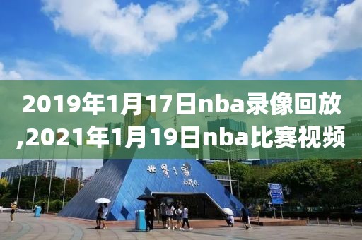 2019年1月17日nba录像回放,2021年1月19日nba比赛视频