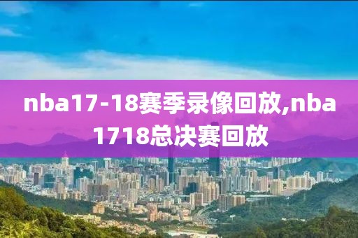 nba17-18赛季录像回放,nba1718总决赛回放
