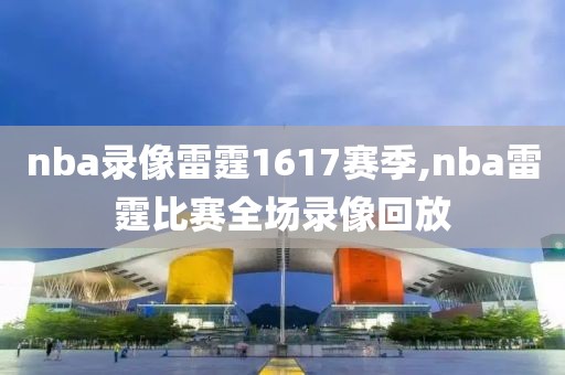 nba录像雷霆1617赛季,nba雷霆比赛全场录像回放