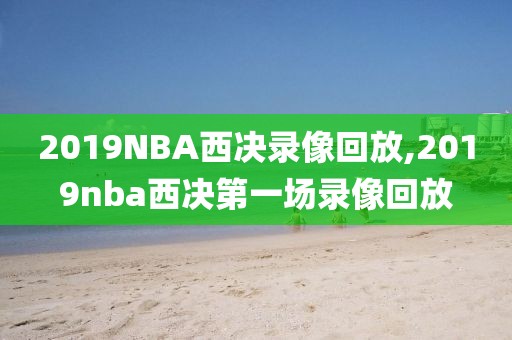 2019NBA西决录像回放,2019nba西决第一场录像回放