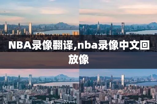 NBA录像翻译,nba录像中文回放像
