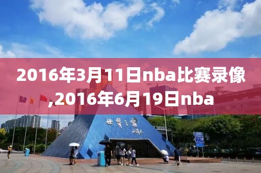 2016年3月11日nba比赛录像,2016年6月19日nba
