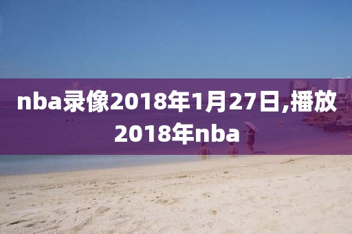 nba录像2018年1月27日,播放2018年nba