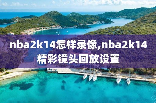 nba2k14怎样录像,nba2k14精彩镜头回放设置