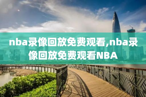 nba录像回放免费观看,nba录像回放免费观看NBA