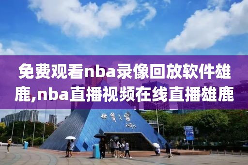 免费观看nba录像回放软件雄鹿,nba直播视频在线直播雄鹿