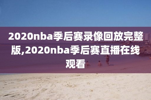 2020nba季后赛录像回放完整版,2020nba季后赛直播在线观看
