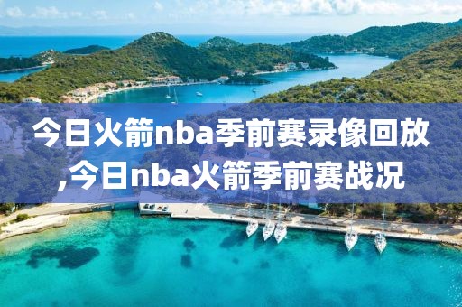 今日火箭nba季前赛录像回放,今日nba火箭季前赛战况