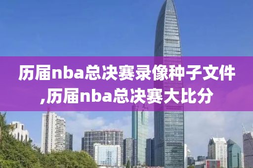 历届nba总决赛录像种子文件,历届nba总决赛大比分