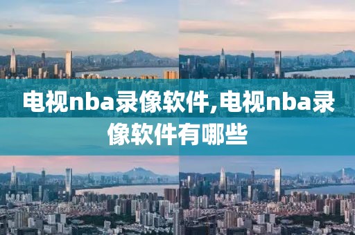 电视nba录像软件,电视nba录像软件有哪些