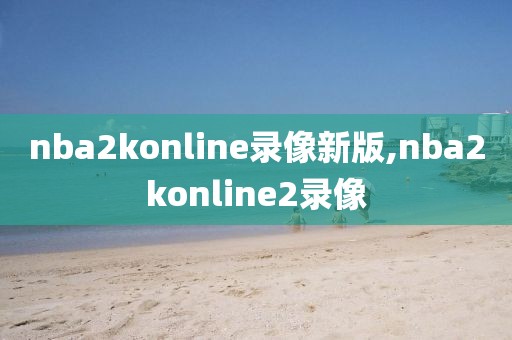 nba2konline录像新版,nba2konline2录像