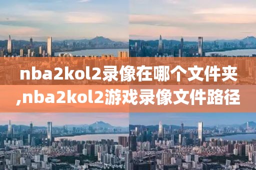 nba2kol2录像在哪个文件夹,nba2kol2游戏录像文件路径
