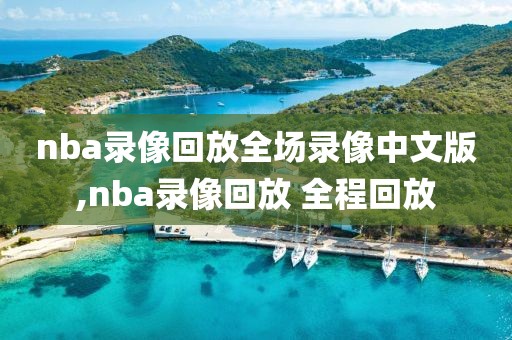 nba录像回放全场录像中文版,nba录像回放 全程回放