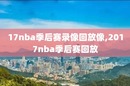 17nba季后赛录像回放像,2017nba季后赛回放