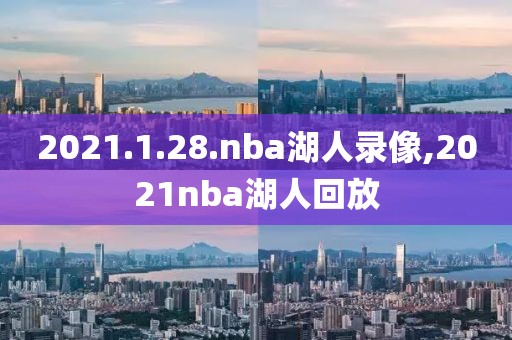 2021.1.28.nba湖人录像,2021nba湖人回放