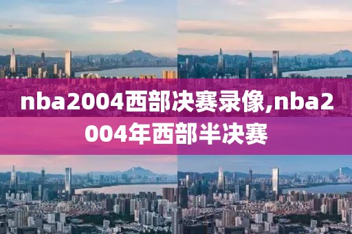 nba2004西部决赛录像,nba2004年西部半决赛