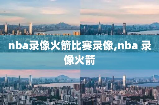 nba录像火箭比赛录像,nba 录像火箭