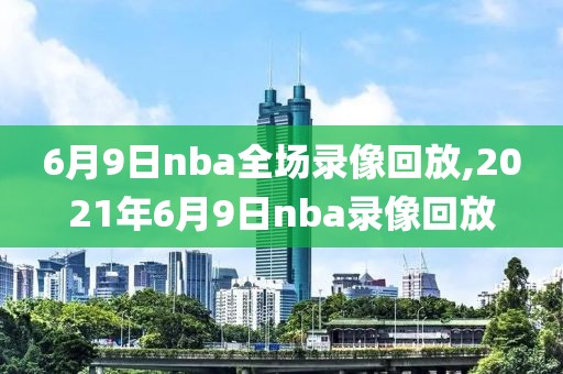 6月9日nba全场录像回放,2021年6月9日nba录像回放