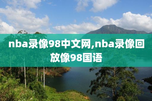 nba录像98中文网,nba录像回放像98国语