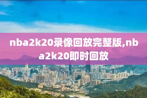 nba2k20录像回放完整版,nba2k20即时回放