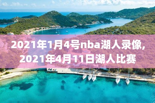 2021年1月4号nba湖人录像,2021年4月11日湖人比赛