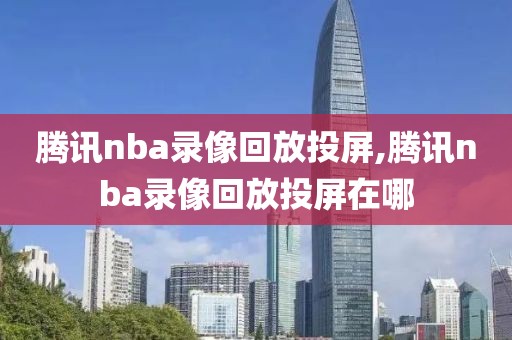 腾讯nba录像回放投屏,腾讯nba录像回放投屏在哪