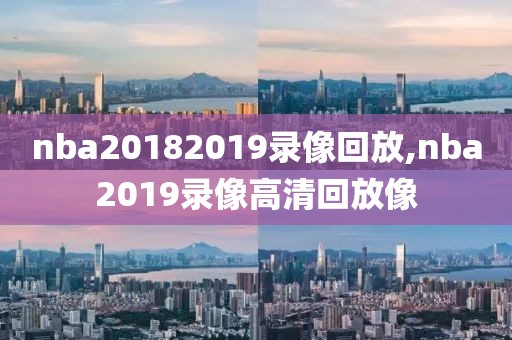 nba20182019录像回放,nba2019录像高清回放像