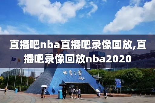 直播吧nba直播吧录像回放,直播吧录像回放nba2020