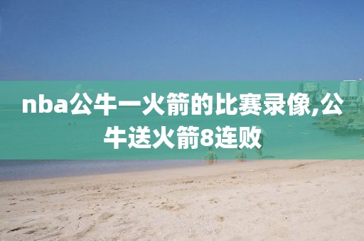 nba公牛一火箭的比赛录像,公牛送火箭8连败