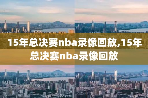 15年总决赛nba录像回放,15年总决赛nba录像回放