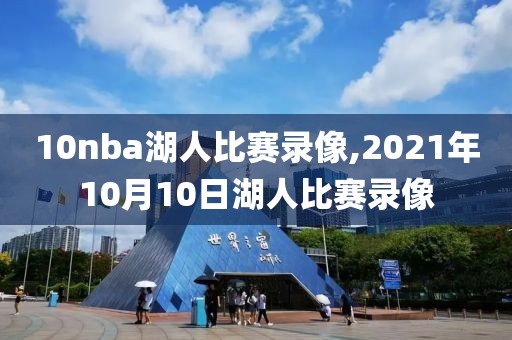 10nba湖人比赛录像,2021年10月10日湖人比赛录像