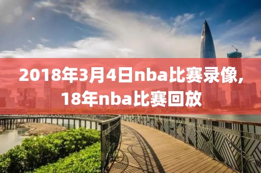 2018年3月4日nba比赛录像,18年nba比赛回放
