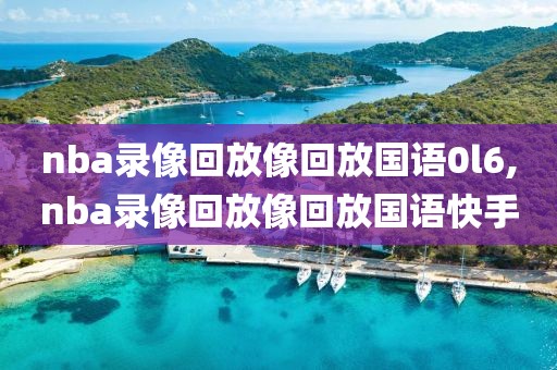 nba录像回放像回放国语0l6,nba录像回放像回放国语快手