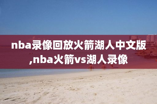 nba录像回放火箭湖人中文版,nba火箭vs湖人录像