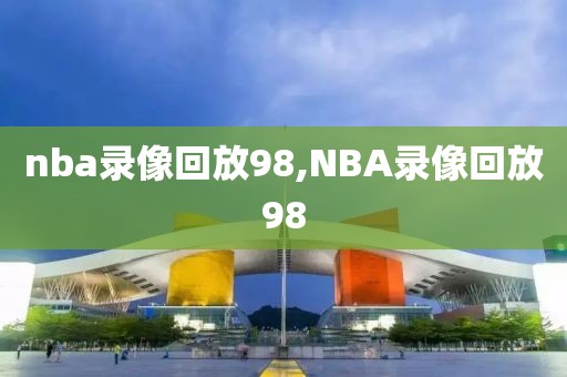 nba录像回放98,NBA录像回放98