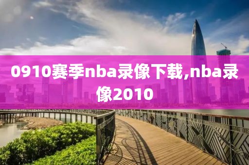 0910赛季nba录像下载,nba录像2010