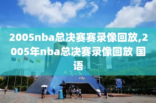 2005nba总决赛赛录像回放,2005年nba总决赛录像回放 国语