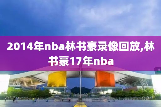 2014年nba林书豪录像回放,林书豪17年nba