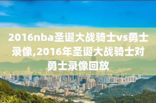 2016nba圣诞大战骑士vs勇士录像,2016年圣诞大战骑士对勇士录像回放