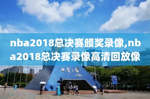 nba2018总决赛颁奖录像,nba2018总决赛录像高清回放像