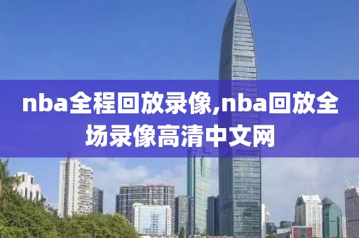 nba全程回放录像,nba回放全场录像高清中文网