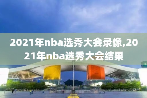 2021年nba选秀大会录像,2021年nba选秀大会结果